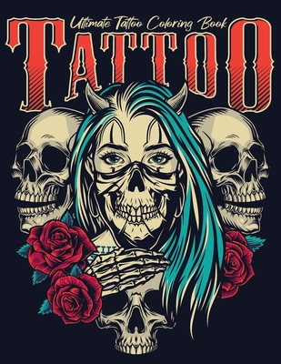 Ultimate Tattoo Coloring Book: oloring Pages For Adult Relaxation With Beautiful Modern Tattoo Designs Such As Sugar Skulls, Hearts, Roses and More! Cover Image