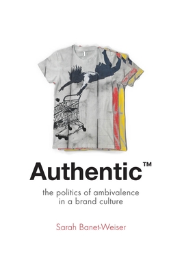 Authentic(tm): The Politics of Ambivalence in a Brand Culture (Critical Cultural Communication #30)