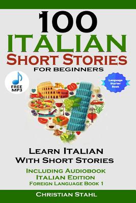 100 Italian Short Stories for Beginners Learn Italian with Stories Including Audiobook Italian Edition Foreign Language Book 1 By Christian Stahl Cover Image