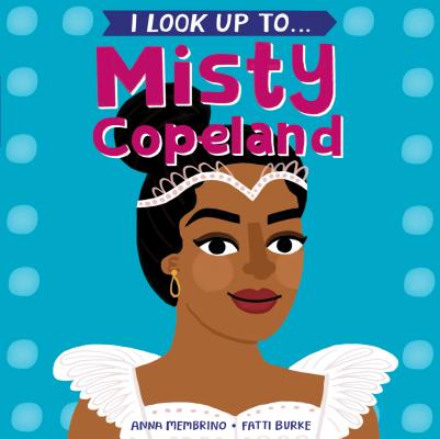 I Look Up To...Misty Copeland By Anna Membrino, Fatti Burke (Illustrator) Cover Image