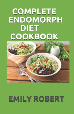 Complete Endomorph Diet Cookbook: A Simplified Guide On How To Lose Weight Fast, Boost Strength and Gain Muscle Through Endomorph Diet With Ease(Inclu Cover Image