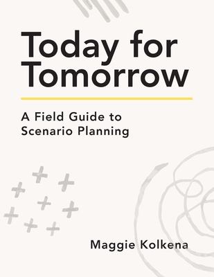 Today for Tomorrow: A Field Guide to Scenario Planning By Maggie Kolkena Cover Image