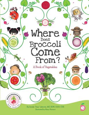 Where Does Broccoli Come From? A Book of Vegetables By Arielle Dani Lebovitz, Mary Navarro (Illustrator), Brette Fishman (Editor) Cover Image