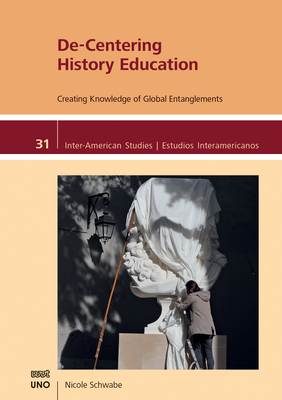 De-Centering History Education: Creating Knowledge of Global Entanglements (Inter-American Studies) Cover Image