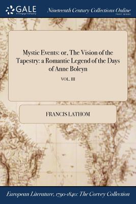 Mystic Events: Or, the Vision of the Tapestry: A Romantic Legend of the Days of Anne Boleyn; Vol. III By Francis Lathom Cover Image