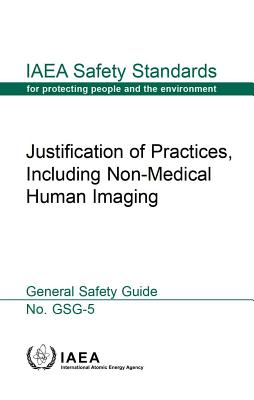 Justification of Practices, Including Non-Medical Human Imaging: IAEA Safety Standards Series No. Gsg-5 By International Atomic Energy Agency (Editor) Cover Image