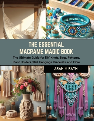 The Essential Macrame Magic Book: The Ultimate Guide for DIY Knots
