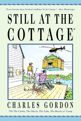 Still at the Cottage: Or the Cabin, the Shack, the Lake, the Beach, or Camp By Charles Gordon Cover Image