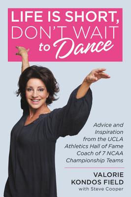 Life Is Short, Don't Wait to Dance: Advice and Inspiration from the UCLA Athletics Hall of Fame Coach of 7 NCAA Championship Teams By Valorie Kondos Field, Steve Cooper (With) Cover Image