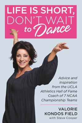 Life Is Short, Don't Wait to Dance: Advice and Inspiration from the UCLA Athletics Hall of Fame Coach of 7 NCAA Championship Teams Cover Image