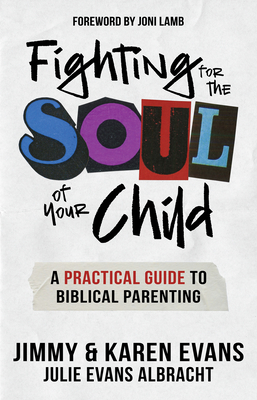 Fighting for the Soul of Your Child: A Practical Guide to Biblical Parenting By Jimmy Evans, Karen Evans, Julie Evans Albracht Cover Image