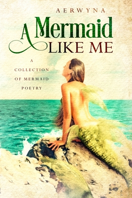 A Mermaid Like Me: A Collection Of Mermaid Poetry By Aerwyna Cover Image