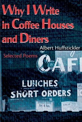 Why I Write in Coffee Houses and Diners: Selected Poems By Albert Huffstickler, Chuck Taylor (Foreword by), Felicia Mitchell (Introduction by) Cover Image