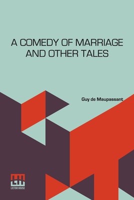 A Comedy Of Marriage And Other Tales: Musotte, The Lancer's Wife And Other Tales By Guy De Maupassant, Jacques Normand (Other) Cover Image