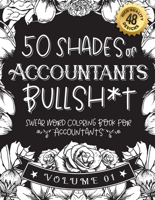 50 Shades of Accountants Bullsh*t: Swear Word Coloring Book For Accountants: Funny gag gift for Accountants w/ humorous cusses & snarky sayings Accoun Cover Image
