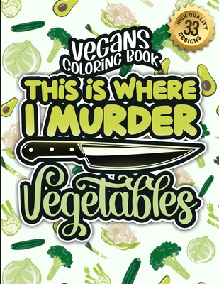 Vegans Coloring Book: This Is Where I Murder Vegetables: A Snarky Colouring Gift Book For Grown-Ups: Stress Relieving Geometric Patterns & F By Snarky Adult Coloring Books Cover Image