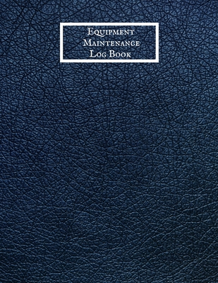 Equipment Maintenance Log Book: Daily Equipment Repairs & Maintenance Record Book for Business, Office, Home, Construction and many more Cover Image