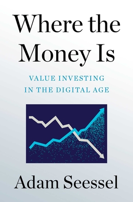Where the Money Is: Value Investing in the Digital Age By Adam Seessel Cover Image