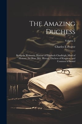 The Amazing Duchess; Being the Romantic History of Elizabeth Chudleigh, Maid of Honour, the Hon. Mrs. Hervey, Duchess of Kingston, and Countess of Bri Cover Image