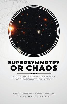 Supersymmetry or Chaos: A Judeo-Christian Cosmological Model of the Origin of the Universe Book 2 of The Machine or Man Apologetics Series Cover Image