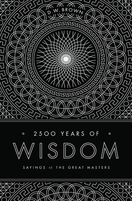 2500 Years of Wisdom: Sayings of the Great Masters By D. W. Brown Cover Image