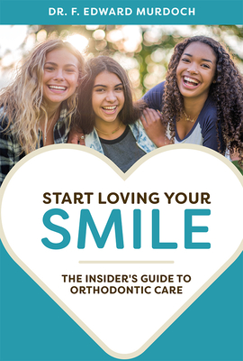 Start Loving Your Smile: The Insider's Guide to Orthodontic Care By F. Edward Murdoch Cover Image