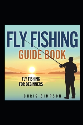 Fly Fishing Guide Book - Fly Fishing For Beginners!: Discover All