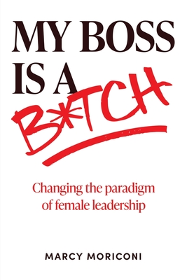 My Boss is a Bitch: Changing the Paradigm of Female Leadership Cover Image