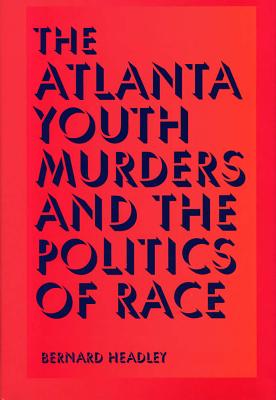The Atlanta Youth Murders and the Politics of Race (Elmer H Johnson & Carol Holmes Johnson Series in Criminology)