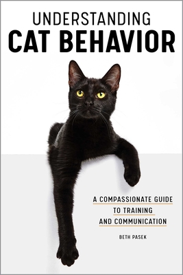 Understanding Cat Behavior: A Compassionate Guide to Training and Communication By Beth Pasek Cover Image