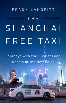 The Shanghai Free Taxi: Journeys with the Hustlers and Rebels of the New China Cover Image