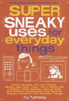 Super Sneaky Uses for Everyday Things: Power Devices with Your Plants, Modify High-Tech Toys, Turn a Penny into a Battery, and More (Sneaky Books #8) By Cy Tymony Cover Image