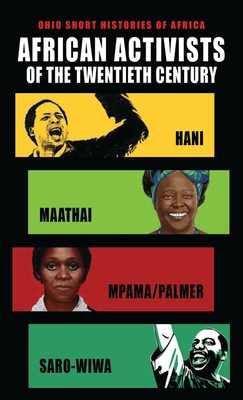 African Activists of the Twentieth Century: Hani, Maathai, Mpama/Palmer, Saro-Wiwa (Ohio Short Histories of Africa)