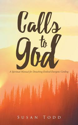 Calls to God: A Spiritual Manual for Detaching Evolved Energetic Cording By Susan Todd Cover Image