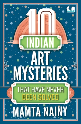 10 Indian Art Mysteries That Have Never Been Solved By Mamta Nainy Cover Image