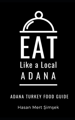 Eat Like a Local-Adana: Adana Turkey Food Guide By Hasan Mert Şimşek Cover Image