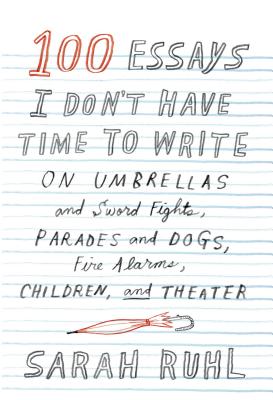 100 Essays I Don't Have Time to Write: On Umbrellas and Sword Fights, Parades and Dogs, Fire Alarms, Children, and Theater Cover Image