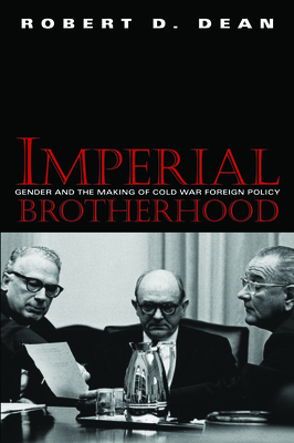 Imperial Brotherhood: Gender and the Making of Cold War Foreign Policy (Culture and Politics in the Cold War and Beyond)