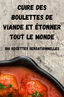 Cuire Des Boulettes de Viande Et Étonner Tout Le Monde: 100 Recettes Sensationnelles By Francois Deprois Cover Image