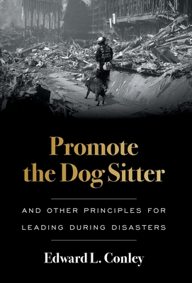 Promote the Dog Sitter: And Other Principles for Leading during Disasters By Edward L. Conley Cover Image