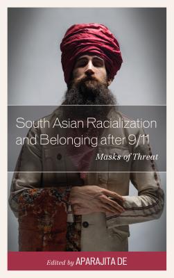 South Asian Racialization and Belonging After 9/11: Masks of Threat By Aparajita de (Editor), Hasan Al Zayed (Contribution by), Lopamudra Basu (Contribution by) Cover Image