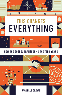 This Changes Everything: How the Gospel Transforms the Teen Years By Jaquelle Crowe Cover Image