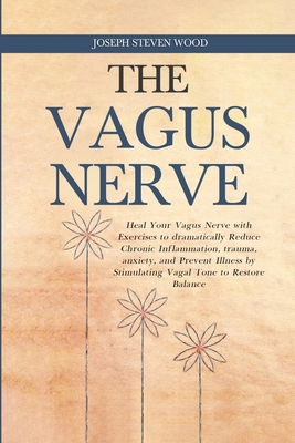 The Vagus Nerve: Heal Your Vagus Nerve with Exercises to dramatically Reduce Chronic Inflammation, trauma, anxiety, and Prevent Illness Cover Image