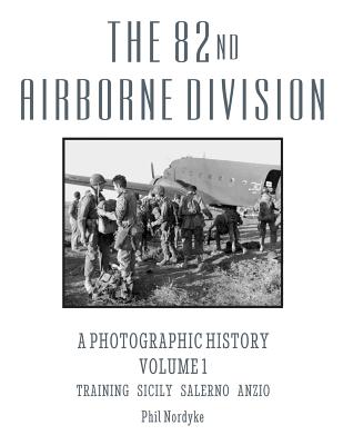 The 82nd Airborne Division: A Photographic History Volume 1: Training, Sicily, Salerno, Anzio By Phil Nordyke Cover Image
