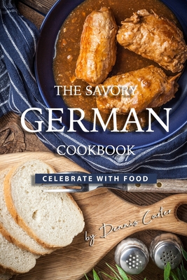 The Savory German Cookbook: Celebrate with Food By Dennis Carter Cover Image