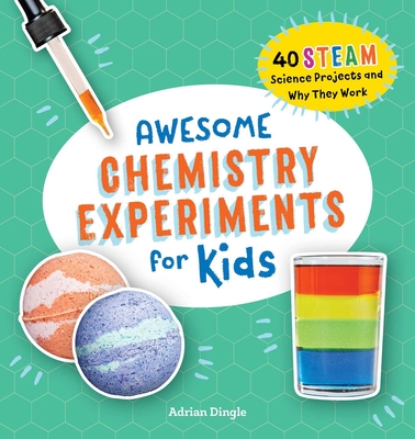 Awesome Chemistry Experiments for Kids: 40 STEAM Science Projects and Why They Work (Awesome STEAM Activities for Kids) By Adrian Dingle Cover Image