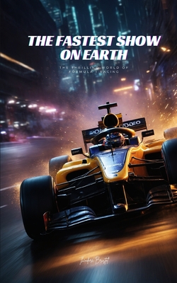 The Fastest Show on Earth: The Thrilling World of Formula 1 Racing Cover Image