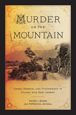 Murder on the Mountain: Crime, Passion, and Punishment in Gilded Age New Jersey By Peter J. Wosh, Patricia L. Schall Cover Image