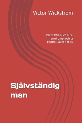 Självständig man: Bli fri från 'Nice Guy'-syndromet och ta kontroll över ditt liv By Victor Wickström Cover Image