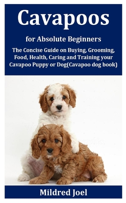 Cavapoos for Absolute Beginners: The Concise Guide on Buying, Grooming, Food, Health, Caring and Training your Cavapoo Puppy or Dog(Cavapoo dog book)